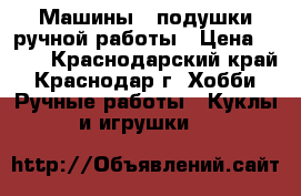 Машины - подушки ручной работы › Цена ­ 700 - Краснодарский край, Краснодар г. Хобби. Ручные работы » Куклы и игрушки   